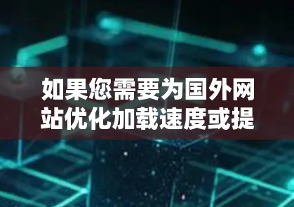 如果您需要为国外网站优化加载速度或提高访问体验，可以参考以下步骤