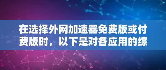 在选择外网加速器免费版或付费版时，以下是对各应用的综合评估