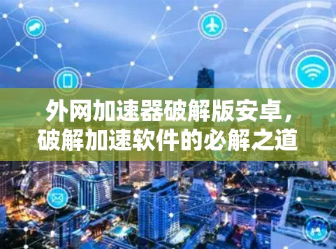 外网加速器破解版安卓，破解加速软件的必解之道