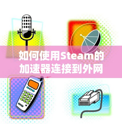 如何使用Steam的加速器连接到外网