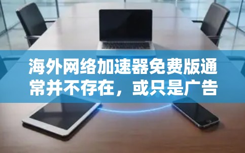 海外网络加速器免费版通常并不存在，或只是广告和虚假网站的误导。以下是对这一问题的详细分析