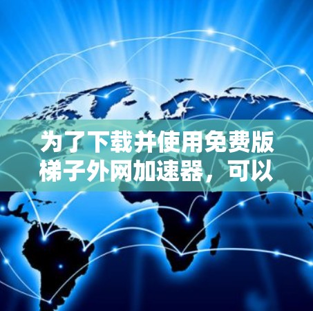 为了下载并使用免费版梯子外网加速器，可以按照以下步骤操作