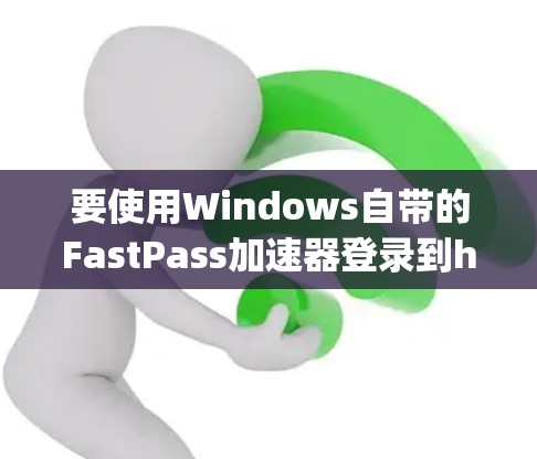 要使用Windows自带的FastPass加速器登录到http:123.456.789.的IP地址，可以按照以下步骤操作