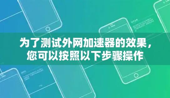 为了测试外网加速器的效果，您可以按照以下步骤操作