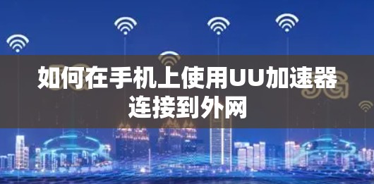 如何在手机上使用UU加速器连接到外网