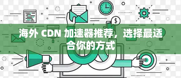 海外 CDN 加速器推荐，选择最适合你的方式