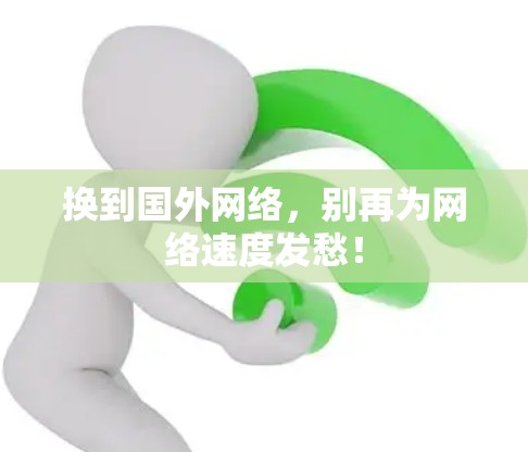 换到国外网络，别再为网络速度发愁！