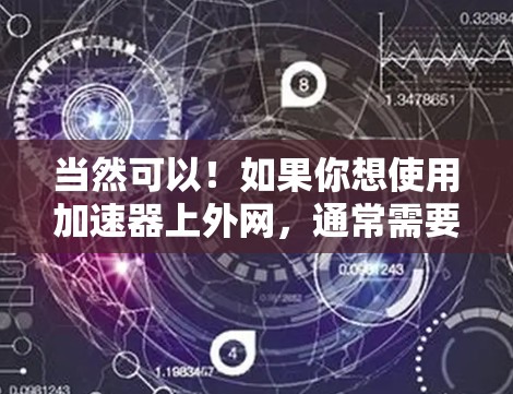 当然可以！如果你想使用加速器上外网，通常需要按照平台的步骤进行。具体操作可能因平台而异，但以下是一些常见的步骤，帮助你使用加速器上外网