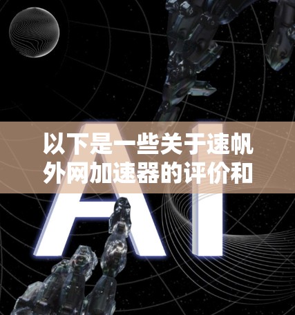 以下是一些关于速帆外网加速器的评价和特点，供你参考