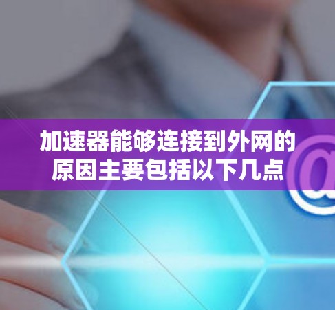 加速器能够连接到外网的原因主要包括以下几点