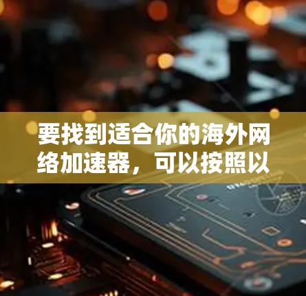 要找到适合你的海外网络加速器，可以按照以下步骤进行