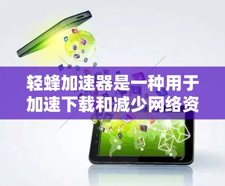 轻蜂加速器是一种用于加速下载和减少网络资源消耗的工具，支持下载到外网和去重功能。以下是使用轻蜂加速器查看下载情况的步骤