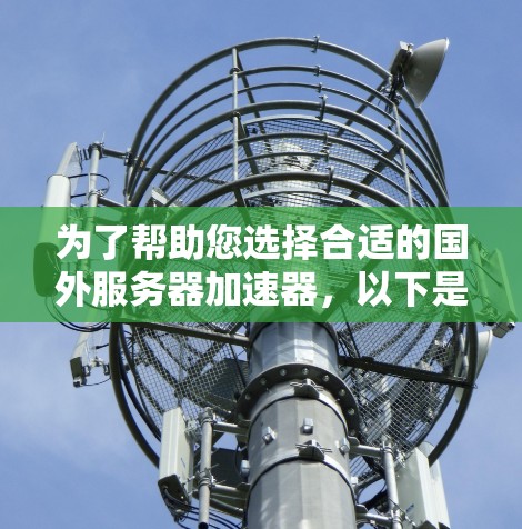 为了帮助您选择合适的国外服务器加速器，以下是详细的总结和推荐