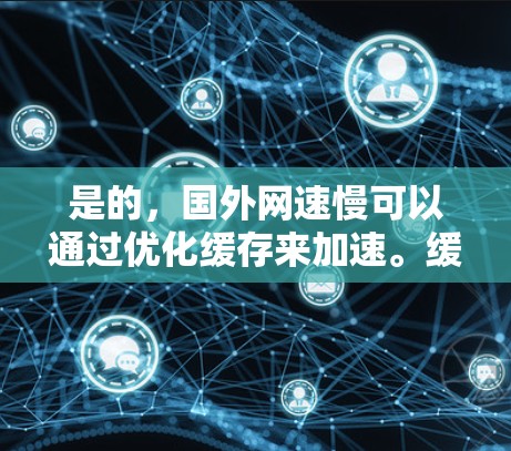 是的,国外网速慢可以通过优化缓存来加速。缓存是提高网络性能的重要工具,尤其是在使用Web应用或视频时,缓存可以帮助加速下载速度。以下是一些常见的方法 是的,国外网速慢可以通过优化缓存来加速。缓存是提高网络性能的重要工具,尤其是在使用Web应用或视频时,缓存可以帮助加速下载速度。以下是一些常见的方法