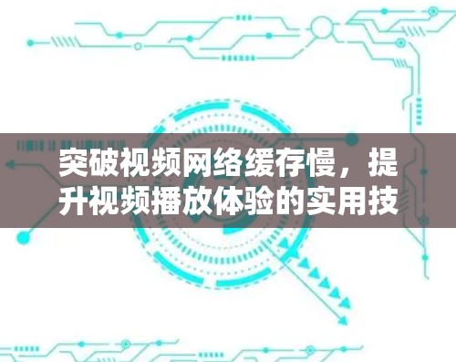 突破视频网络缓存慢，提升视频播放体验的实用技巧