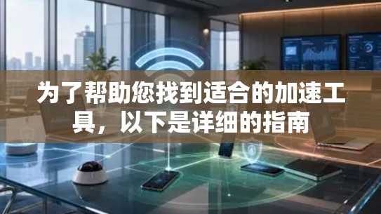 为了帮助您找到适合的加速工具,以下是详细的指南 为了帮助您找到适合的加速工具,以下是详细的指南