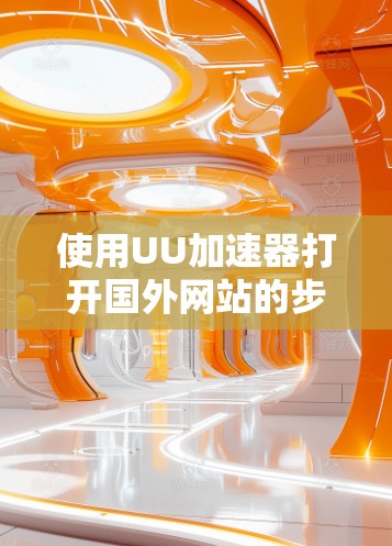 使用UU加速器打开国外网站的步骤如下
