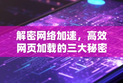 解密网络加速，高效网页加载的三大秘密