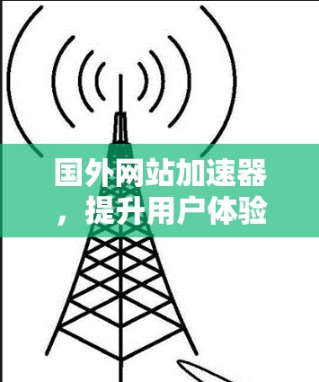 国外网站加速器，提升用户体验的高效选择