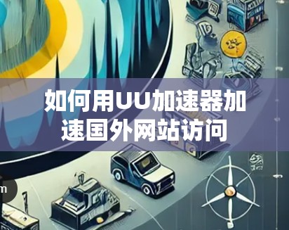 如何用UU加速器加速国外网站访问