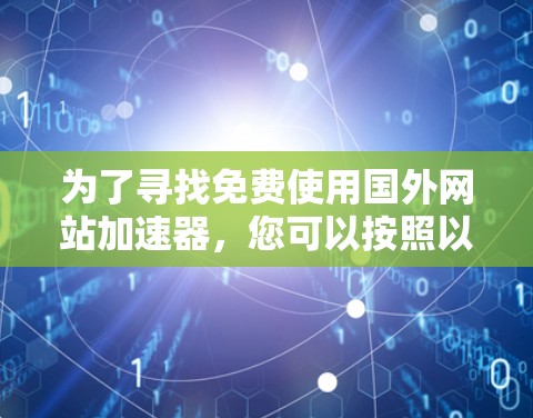 为了寻找免费使用国外网站加速器，您可以按照以下步骤进行