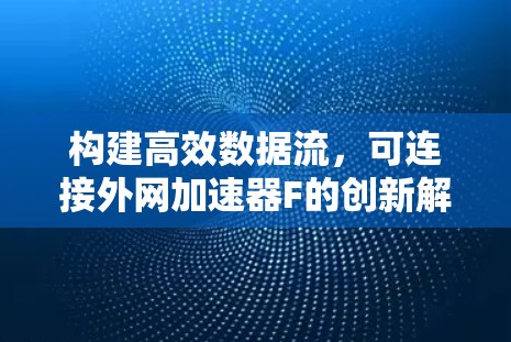 构建高效数据流，可连接外网加速器F的创新解决方案