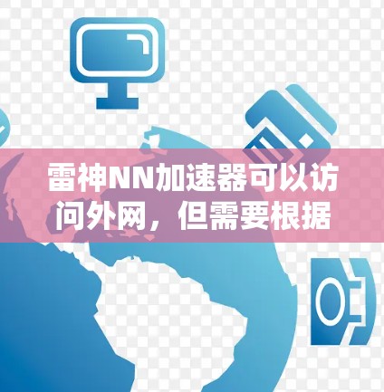 雷神NN加速器可以访问外网，但需要根据具体情况来判断具体限制。以下是对该问题的分步总结