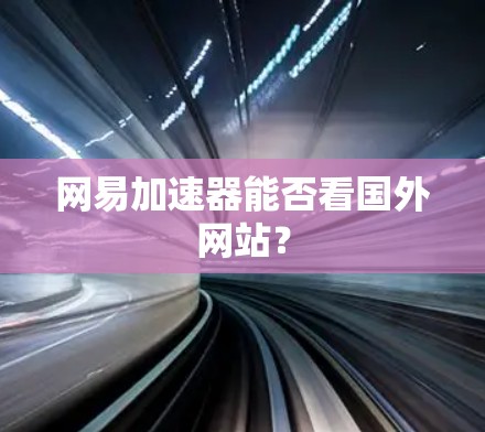 网易加速器能否看国外网站？