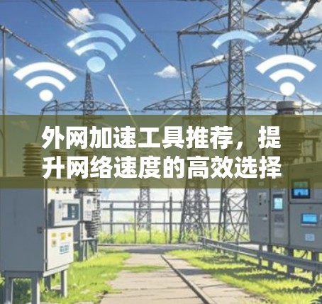 外网加速工具推荐，提升网络速度的高效选择