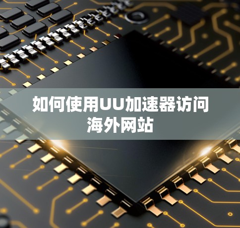 如何使用UU加速器访问海外网站