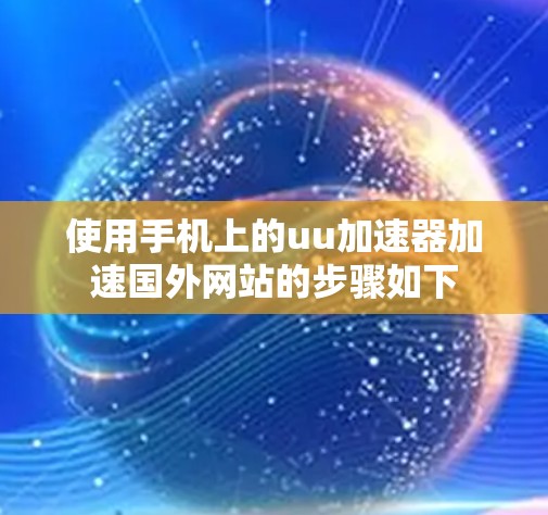 使用手机上的uu加速器加速国外网站的步骤如下