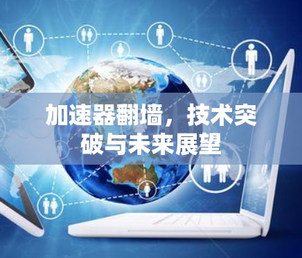加速器翻墙，技术突破与未来展望