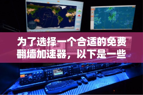 为了选择一个合适的免费翻墙加速器，以下是一些关键点和建议