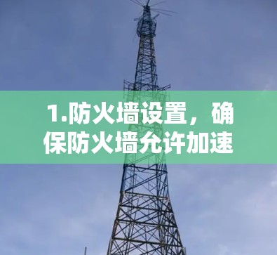 1.防火墙设置，确保防火墙允许加速器的访问，特别是在特定的网络环境下