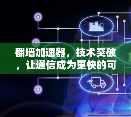 翻墙加速器，技术突破，让通信成为更快的可能