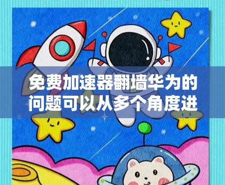 免费加速器翻墙华为的问题可以从多个角度进行分析，包括技术、安全、用户体验和法律等方面。以下是对这一问题的详细分析