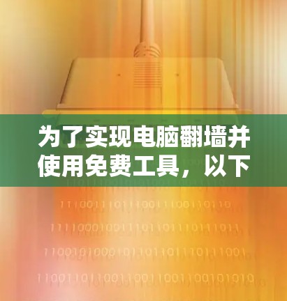 为了实现电脑翻墙并使用免费工具，以下是详细的步骤和建议