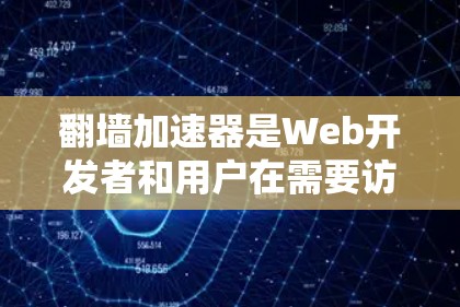 翻墙加速器是Web开发者和用户在需要访问国外网站、视频、在线游戏等资源时常用的技术。218年，翻墙加速器的开发和应用情况主要集中在以下几个方面