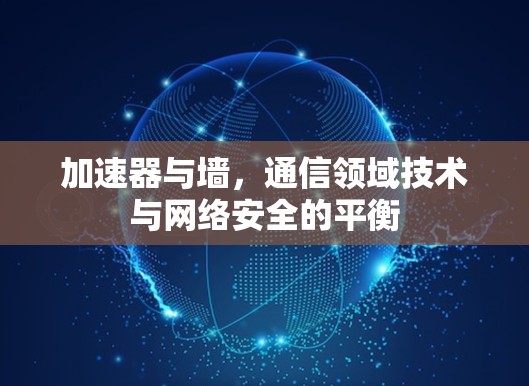 加速器与墙，通信领域技术与网络安全的平衡