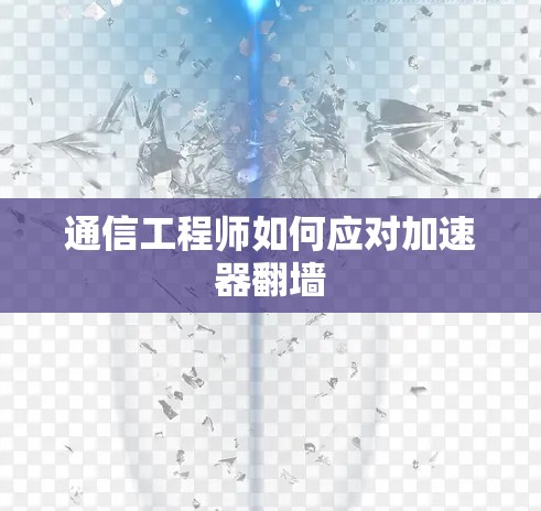通信工程师如何应对加速器翻墙
