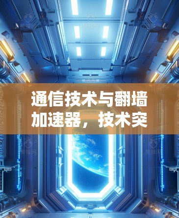通信技术与翻墙加速器，技术突破与用户体验分析