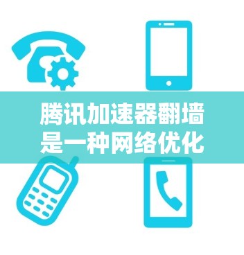 腾讯加速器翻墙是一种网络优化功能，通常用于调整流量方向，如从本地设备连接到服务器或从服务器连接到本地设备。翻墙可能用于优化流量、提高用户体验或处理特定场景下的流量管理。以下是对这个问题的详细解答
