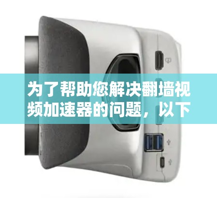 为了帮助您解决翻墙视频加速器的问题，以下是详细的步骤指南