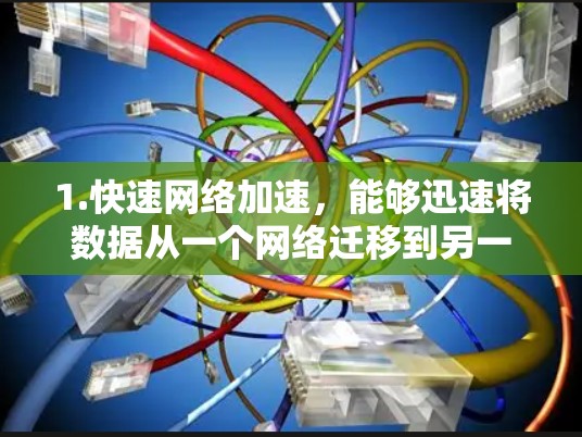 1.快速网络加速，能够迅速将数据从一个网络迁移到另一个网络，提升传输速度