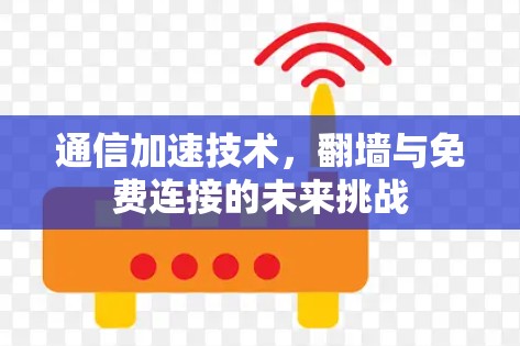 通信加速技术,翻墙与免费连接的未来挑战 通信加速技术,翻墙与免费连接的未来挑战