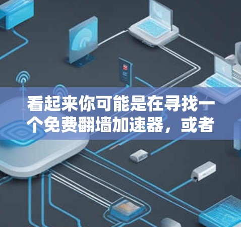 看起来你可能是在寻找一个免费翻墙加速器,或者想了解如何实现翻墙和使用高速网络的解决方案。以下是一些可能的解释 看起来你可能是在寻找一个免费翻墙加速器,或者想了解如何实现翻墙和使用高速网络的解决方案。以下是一些可能的解释