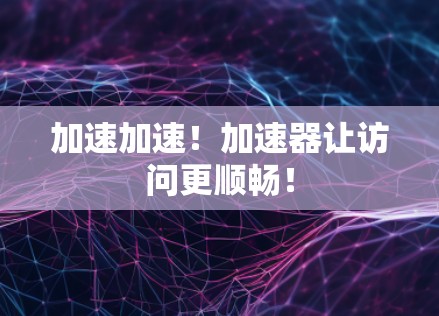 加速加速！加速器让访问更顺畅！
