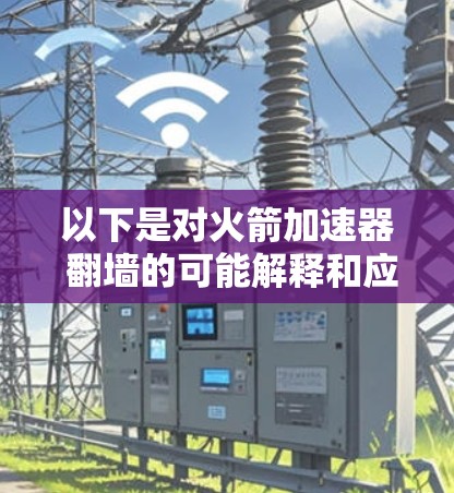 以下是对火箭加速器 翻墙的可能解释和应用