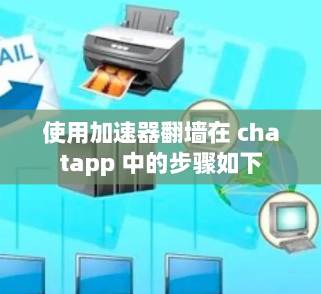 使用加速器翻墙在 chatapp 中的步骤如下