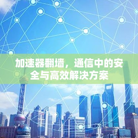 加速器翻墙，通信中的安全与高效解决方案